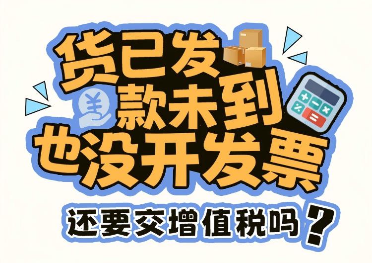 货已发，款未到，也没开发票，还要交增值税吗？